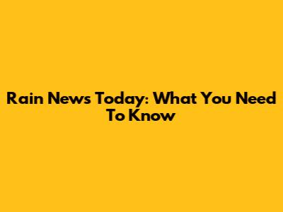 Rain News Today: What You Need To Know