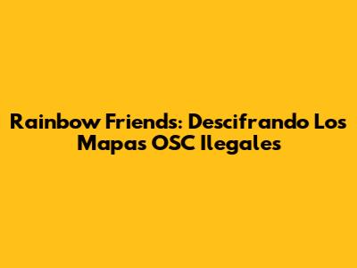 Rainbow Friends: Descifrando Los Mapas OSC Ilegales