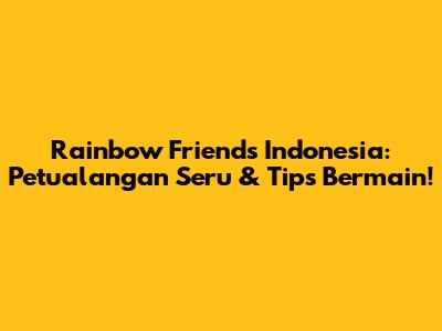 Rainbow Friends Indonesia: Petualangan Seru & Tips Bermain!