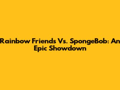 Rainbow Friends Vs. SpongeBob: An Epic Showdown