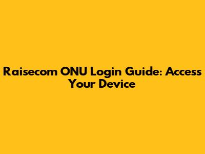 Raisecom ONU Login Guide: Access Your Device