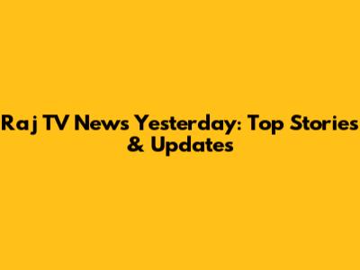 Raj TV News Yesterday: Top Stories & Updates