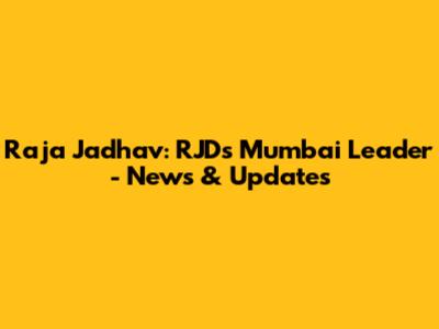 Raja Jadhav: RJD's Mumbai Leader - News & Updates