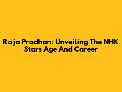 Raja Pradhan: Unveiling The NHK Star's Age And Career