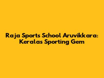 Raja Sports School Aruvikkara: Kerala's Sporting Gem