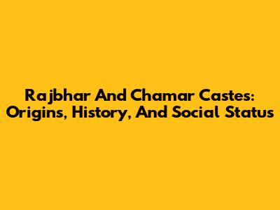 Rajbhar And Chamar Castes: Origins, History, And Social Status