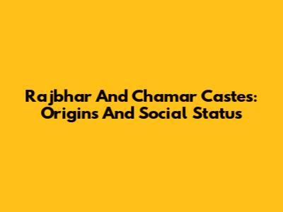 Rajbhar And Chamar Castes: Origins And Social Status
