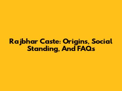 Rajbhar Caste: Origins, Social Standing, And FAQs