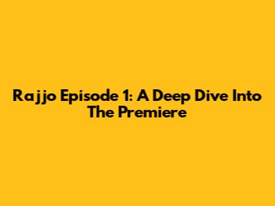 Rajjo Episode 1: A Deep Dive Into The Premiere