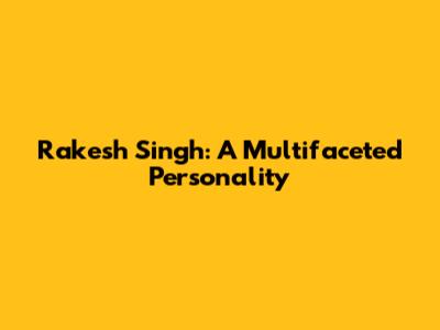 Rakesh Singh: A Multifaceted Personality