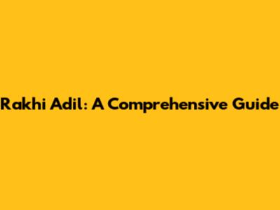 Rakhi Adil: A Comprehensive Guide