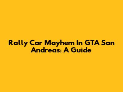 Rally Car Mayhem In GTA San Andreas: A Guide