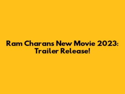Ram Charan's New Movie 2023: Trailer Release!