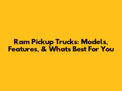 Ram Pickup Trucks: Models, Features, & What's Best For You