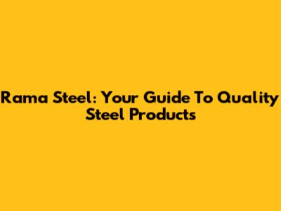 Rama Steel: Your Guide To Quality Steel Products