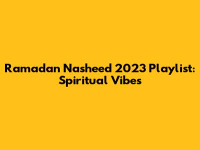 Ramadan Nasheed 2023 Playlist: Spiritual Vibes