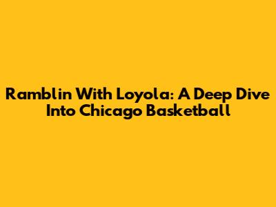Ramblin' With Loyola: A Deep Dive Into Chicago Basketball