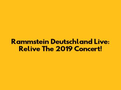 Rammstein Deutschland Live: Relive The 2019 Concert!