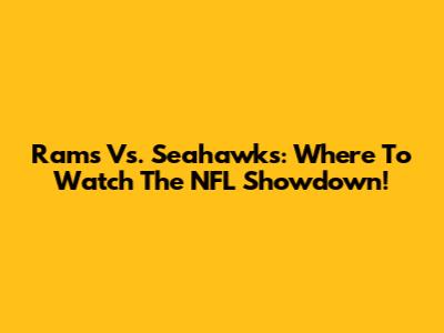 Rams Vs. Seahawks: Where To Watch The NFL Showdown!