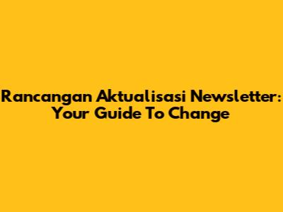Rancangan Aktualisasi Newsletter: Your Guide To Change