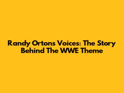 Randy Orton's "Voices": The Story Behind The WWE Theme