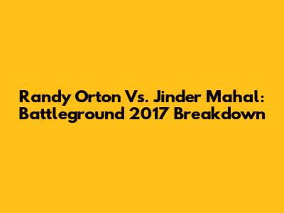 Randy Orton Vs. Jinder Mahal: Battleground 2017 Breakdown
