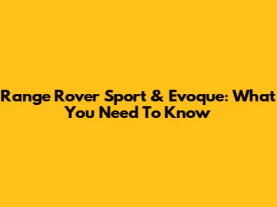 Range Rover Sport & Evoque: What You Need To Know