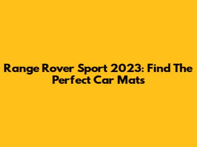 Range Rover Sport 2023: Find The Perfect Car Mats