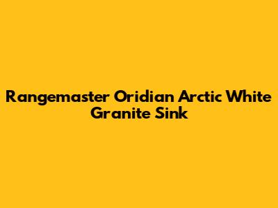 Rangemaster Oridian Arctic White Granite Sink