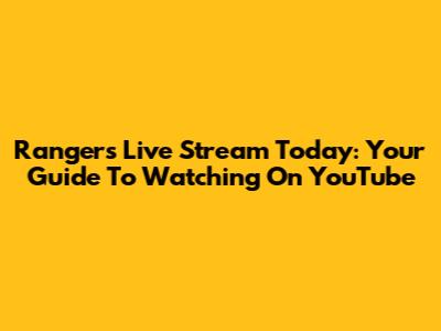 Rangers Live Stream Today: Your Guide To Watching On YouTube