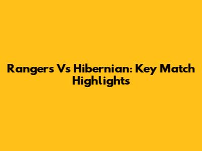 Rangers Vs Hibernian: Key Match Highlights