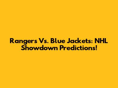 Rangers Vs. Blue Jackets: NHL Showdown Predictions!
