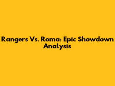 Rangers Vs. Roma: Epic Showdown Analysis
