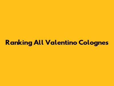 Ranking All Valentino Colognes