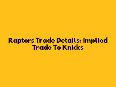 Raptors Trade Details: Implied Trade To Knicks