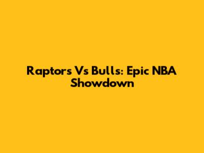 Raptors Vs Bulls: Epic NBA Showdown
