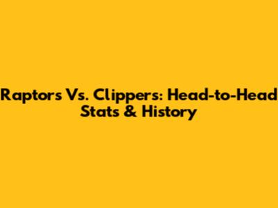 Raptors Vs. Clippers: Head-to-Head Stats & History