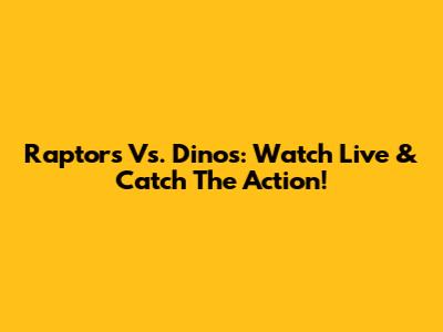 Raptors Vs. Dinos: Watch Live & Catch The Action!