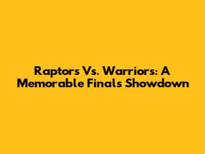 Raptors Vs. Warriors: A Memorable Finals Showdown