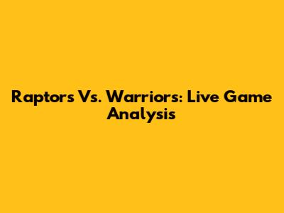 Raptors Vs. Warriors: Live Game Analysis