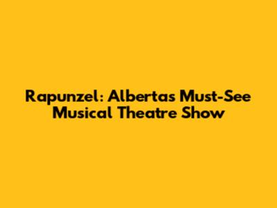 Rapunzel: Alberta's Must-See Musical Theatre Show