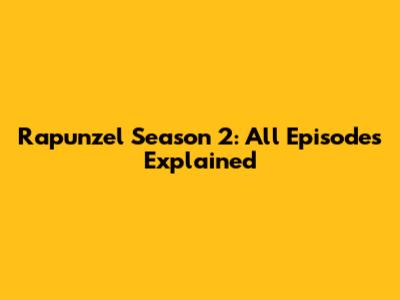Rapunzel Season 2: All Episodes Explained