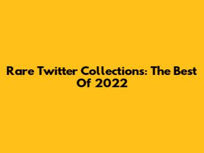 Rare Twitter Collections: The Best Of 2022