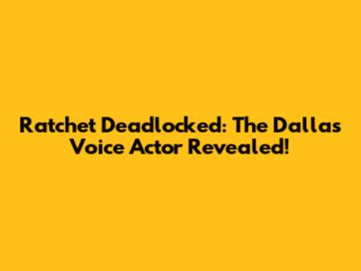 Ratchet Deadlocked: The Dallas Voice Actor Revealed!