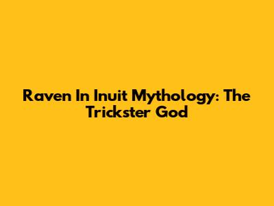 Raven In Inuit Mythology: The Trickster God