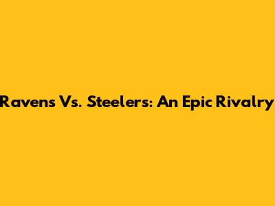 Ravens Vs. Steelers: An Epic Rivalry