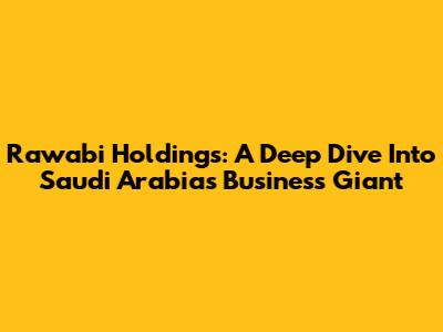 Rawabi Holdings: A Deep Dive Into Saudi Arabia's Business Giant