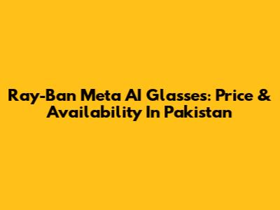 Ray-Ban Meta AI Glasses: Price & Availability In Pakistan