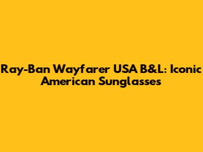 Ray-Ban Wayfarer USA B&L: Iconic American Sunglasses