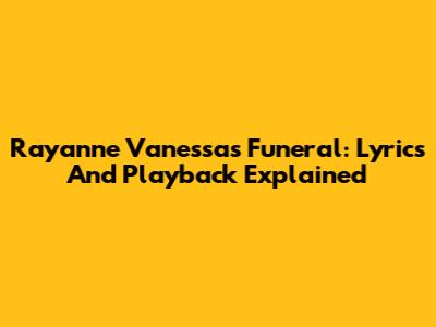 Rayanne Vanessa's Funeral: Lyrics And Playback Explained